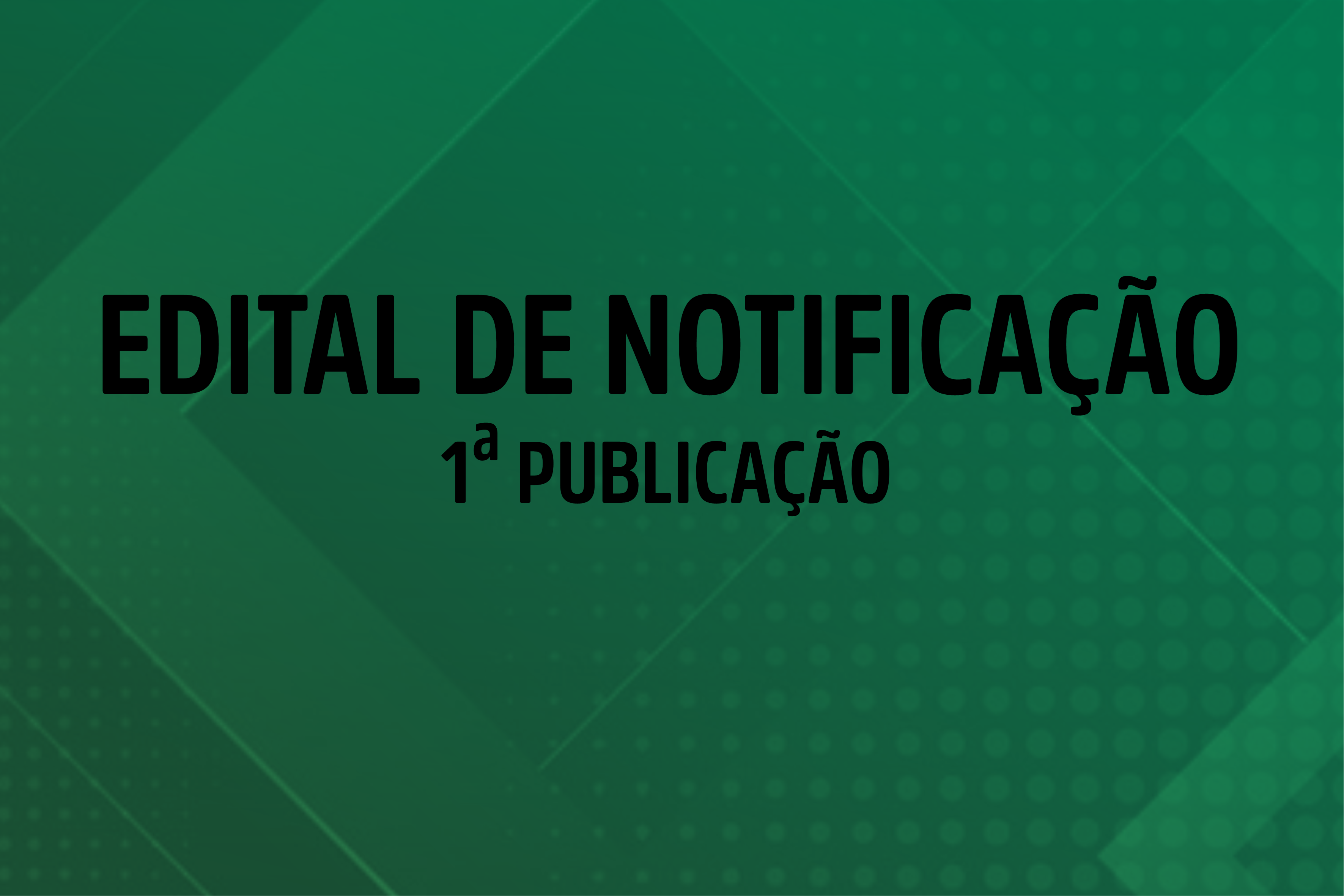 EDITAL DE NOTIFICAÇÃO - 1ª PUBLICAÇÃO